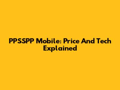 PPSSPP Mobile: Price And Tech Explained