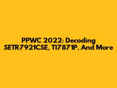 PPWC 2022: Decoding SETR7921CSE, TI7871P, And More