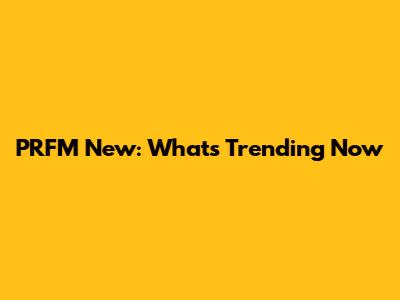 PRFM New: What's Trending Now