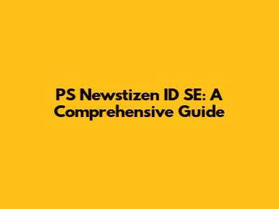 PS Newstizen ID SE: A Comprehensive Guide