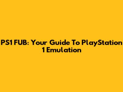 PS1 FUB: Your Guide To PlayStation 1 Emulation
