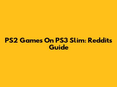 PS2 Games On PS3 Slim: Reddit's Guide