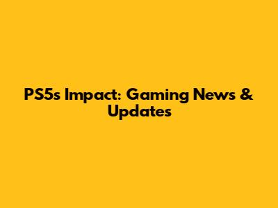 PS5's Impact: Gaming News & Updates