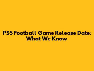 PS5 Football Game Release Date: What We Know