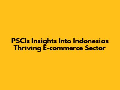 PSCI's Insights Into Indonesia's Thriving E-commerce Sector