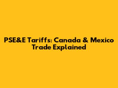 PSE&E Tariffs: Canada & Mexico Trade Explained