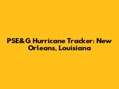 PSE&G Hurricane Tracker: New Orleans, Louisiana