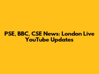 PSE, BBC, CSE News: London Live YouTube Updates