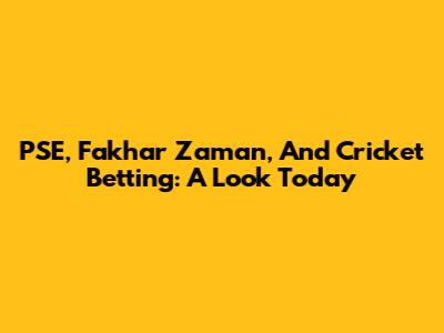 PSE, Fakhar Zaman, And Cricket Betting: A Look Today