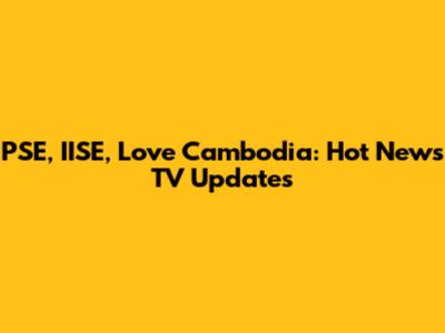 PSE, IISE, Love Cambodia: Hot News TV Updates