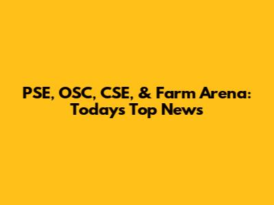 PSE, OSC, CSE, & Farm Arena: Today's Top News