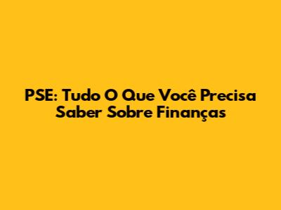 PSE: Tudo O Que Você Precisa Saber Sobre Finanças