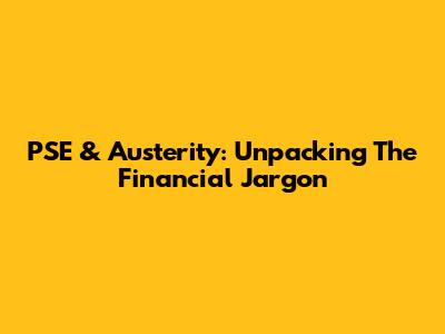 PSE & Austerity: Unpacking The Financial Jargon