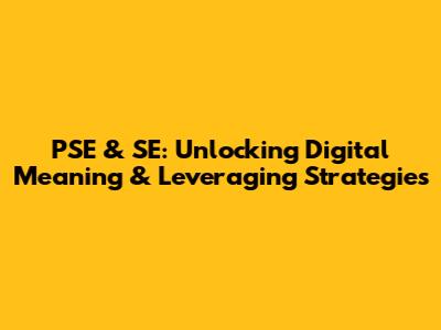 PSE & SE: Unlocking Digital Meaning & Leveraging Strategies