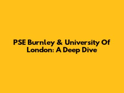 PSE Burnley & University Of London: A Deep Dive