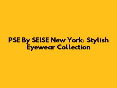 PSE By SEISE New York: Stylish Eyewear Collection