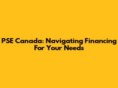 PSE Canada: Navigating Financing For Your Needs