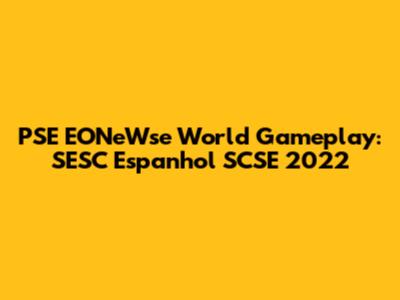 PSE EONeWse World Gameplay: SESC Espanhol SCSE 2022