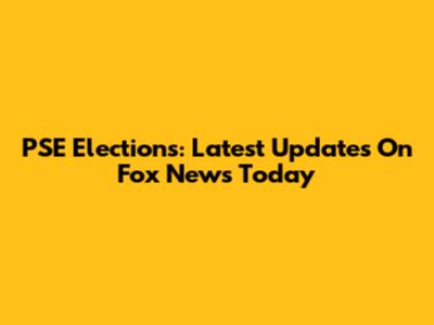 PSE Elections: Latest Updates On Fox News Today