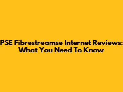 PSE Fibrestreamse Internet Reviews: What You Need To Know