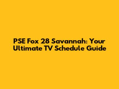 PSE Fox 28 Savannah: Your Ultimate TV Schedule Guide