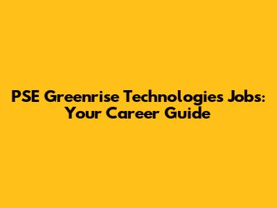 PSE Greenrise Technologies Jobs: Your Career Guide