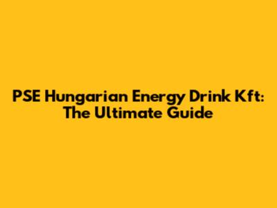 PSE Hungarian Energy Drink Kft: The Ultimate Guide