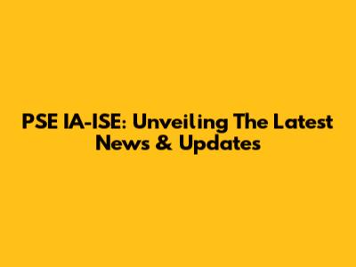 PSE IA-ISE: Unveiling The Latest News & Updates