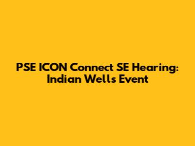 PSE ICON Connect SE Hearing: Indian Wells Event