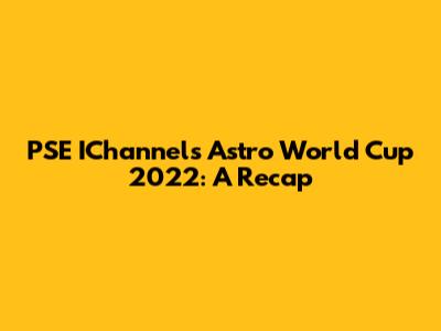 PSE IChannel's Astro World Cup 2022: A Recap