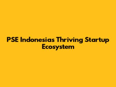 PSE Indonesia's Thriving Startup Ecosystem