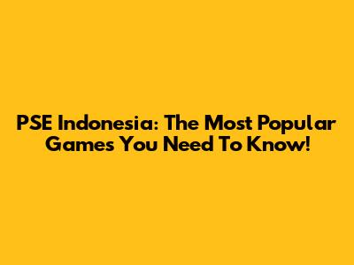 PSE Indonesia: The Most Popular Games You Need To Know!