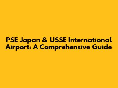PSE Japan & USSE International Airport: A Comprehensive Guide