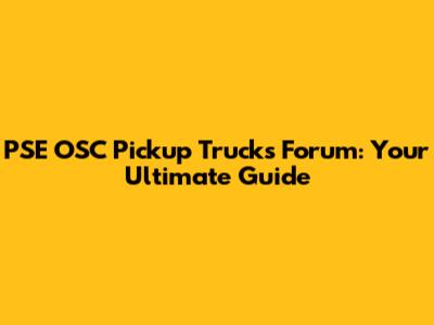 PSE OSC Pickup Trucks Forum: Your Ultimate Guide