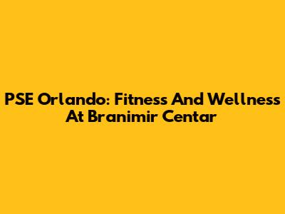 PSE Orlando: Fitness And Wellness At Branimir Centar