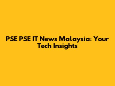 PSE PSE IT News Malaysia: Your Tech Insights