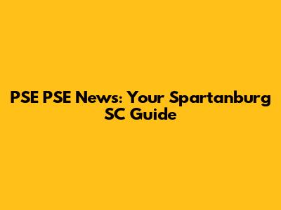 PSE PSE News: Your Spartanburg SC Guide