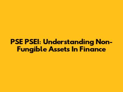 PSE PSEI: Understanding Non-Fungible Assets In Finance