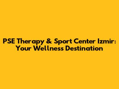PSE Therapy & Sport Center Izmir: Your Wellness Destination
