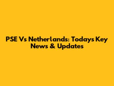 PSE Vs Netherlands: Today's Key News & Updates