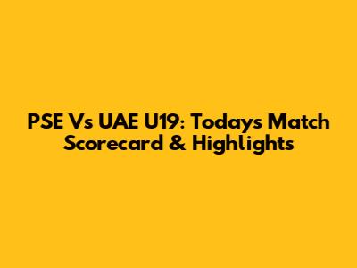 PSE Vs UAE U19: Today's Match Scorecard & Highlights