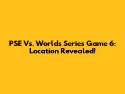 PSE Vs. Worlds Series Game 6: Location Revealed!