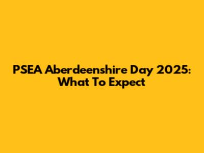 PSEA Aberdeenshire Day 2025: What To Expect