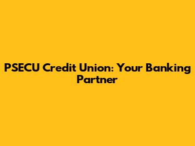PSECU Credit Union: Your Banking Partner