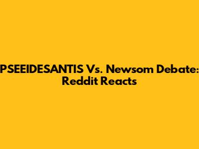 PSEEIDESANTIS Vs. Newsom Debate: Reddit Reacts