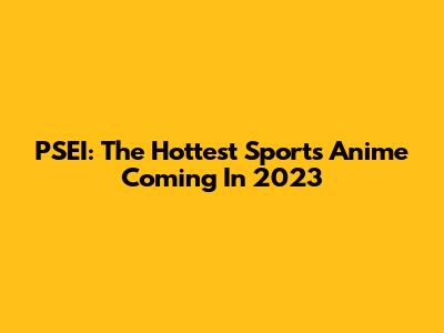 PSEI: The Hottest Sports Anime Coming In 2023