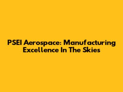 PSEI Aerospace: Manufacturing Excellence In The Skies