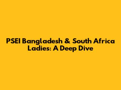 PSEI Bangladesh & South Africa Ladies: A Deep Dive