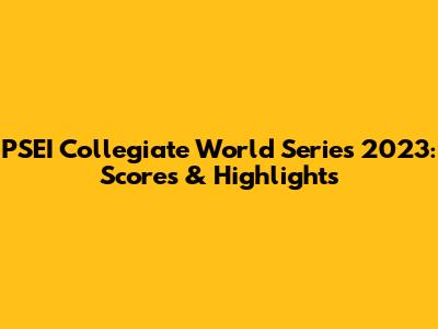 PSEI Collegiate World Series 2023: Scores & Highlights