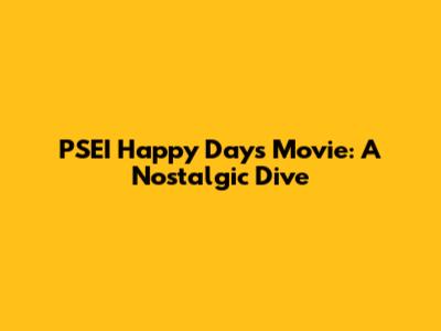 PSEI Happy Days Movie: A Nostalgic Dive